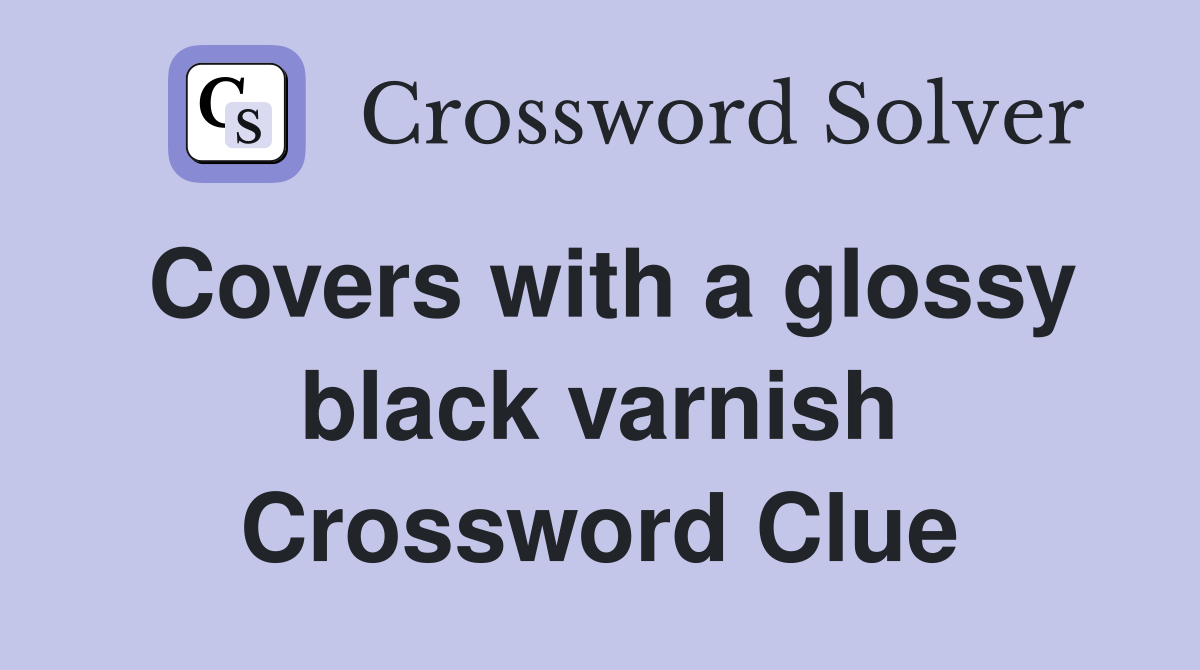 Covers with a glossy black varnish Crossword Clue Answers Crossword